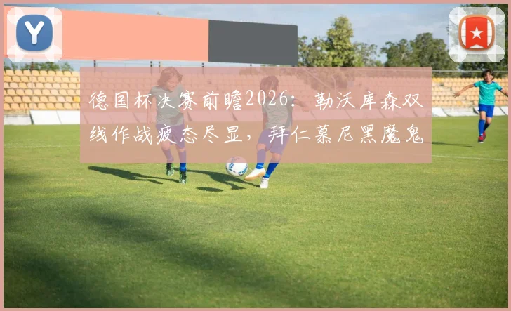 德国杯决赛前瞻2026：勒沃库森双线作战疲态尽显，拜仁慕尼黑魔鬼赛程或成胜负手