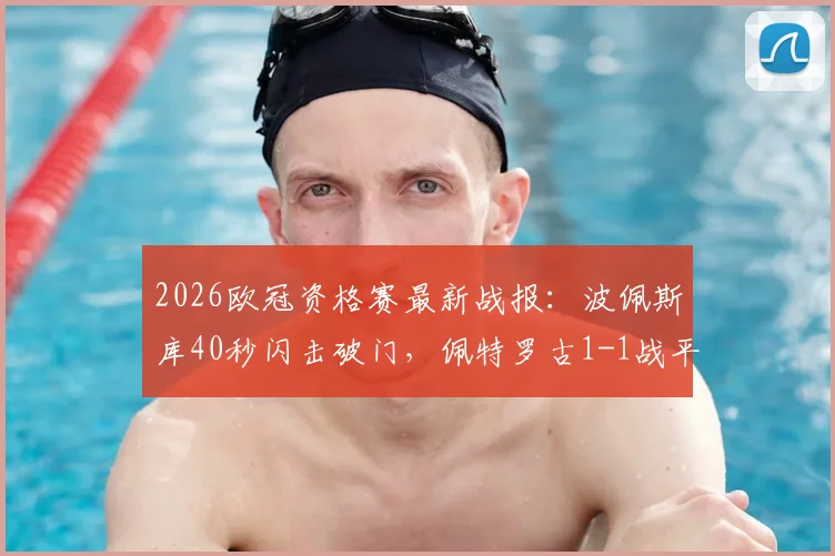 2026欧冠资格赛最新战报：波佩斯库40秒闪击破门，佩特罗古1-1战平埃格纳蒂亚全场比赛回顾