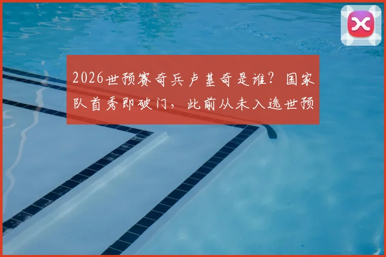 2026世预赛奇兵卢基奇是谁?国家队首秀即破门,此前从未入选世预赛大名单引热议
