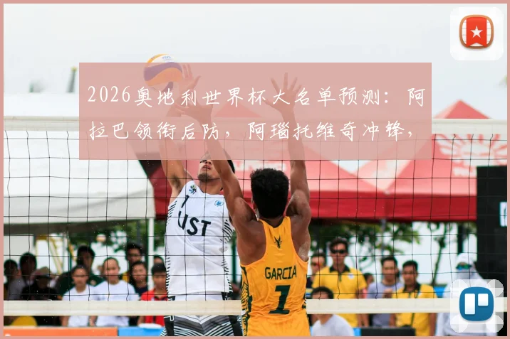 2026奥地利世界杯大名单预测:阿拉巴领衔后防,阿瑙托维奇冲锋,附阵容实力深度解析与世预赛出线前景