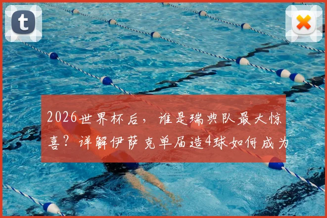 2026世界杯后，谁是瑞典队最大惊喜？详解伊萨克单届造4球如何成为北欧孤星，附瑞典足球崛起策略分析