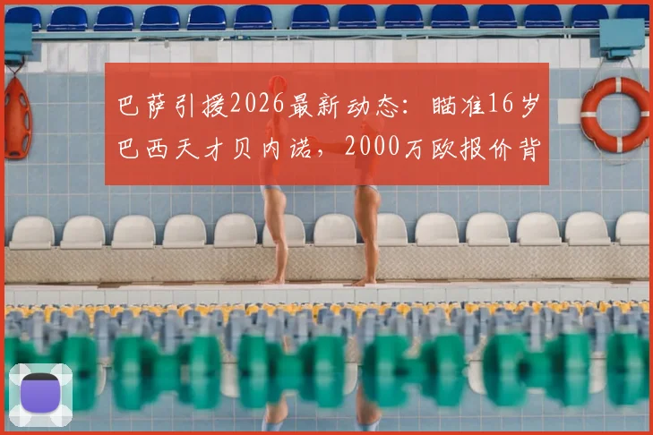 巴萨引援2026最新动态：瞄准16岁巴西天才贝内诺，2000万欧报价背后的青训战略与球员分析