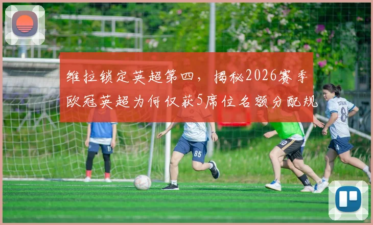 维拉锁定英超第四，揭秘2026赛季欧冠英超为何仅获5席位名额分配规则