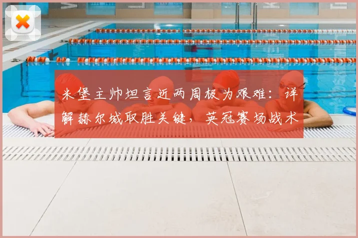 米堡主帅坦言近两周极为艰难：详解赫尔城取胜关键，英冠赛场战术博弈全解析