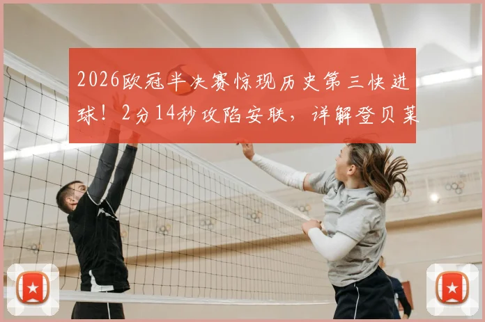 2026欧冠半决赛惊现历史第三快进球！2分14秒攻陷安联，详解登贝莱闪电破门全过程与战术影响