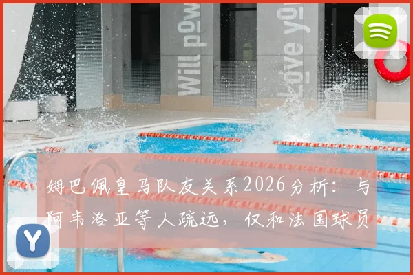 姆巴佩皇马队友关系2026分析:与阿韦洛亚等人疏远,仅和法国球员交流引热议
