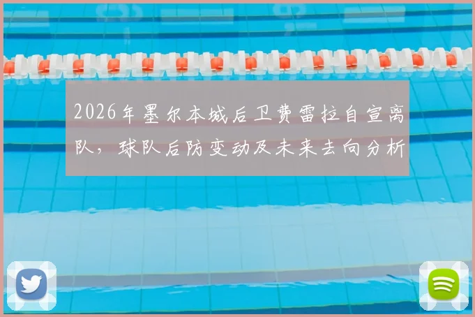 2026年墨尔本城后卫费雷拉自宣离队,球队后防变动及未来去向分析