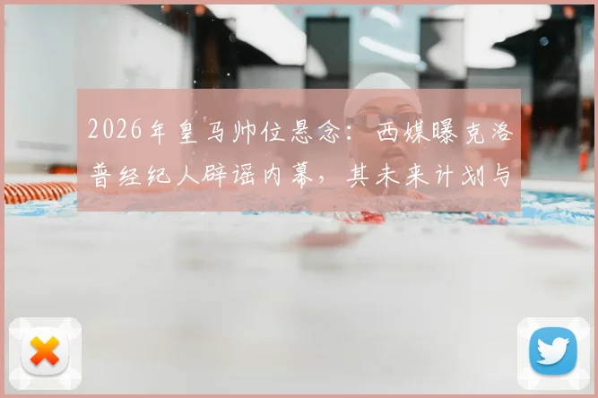 2026年皇马帅位悬念：西媒曝克洛普经纪人辟谣内幕，其未来计划与潜在下家深度分析