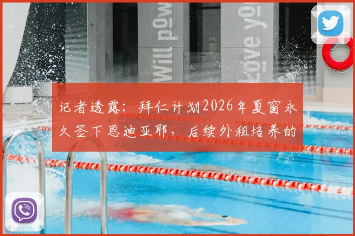 记者透露：拜仁计划2026年夏窗永久签下恩迪亚耶，后续外租培养的具体原因与球员发展路径解读