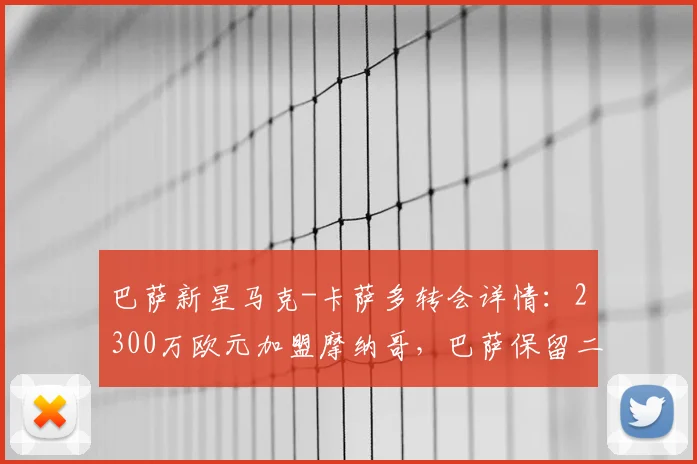 巴萨新星马克-卡萨多转会详情：2300万欧元加盟摩纳哥，巴萨保留二次转会分成权益解析