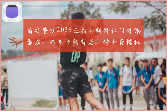 南安普顿2026正式买断拜仁门将佩雷兹，四年长约背后：转会费揭秘、球员表现分析与球队门将规划解读