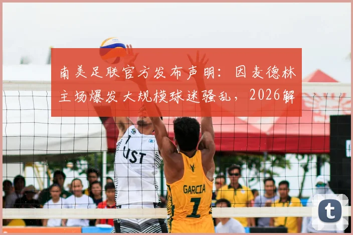 南美足联官方发布声明：因麦德林主场爆发大规模球迷骚乱，2026解放者杯与弗拉门戈的关键比赛被迫腰斩