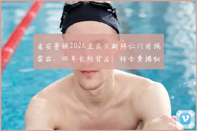 南安普顿2026正式买断拜仁门将佩雷兹，四年长约背后：转会费揭秘、球员表现分析与球队门将规划解读