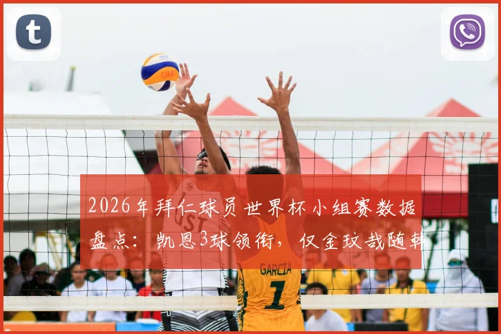 2026年拜仁球员世界杯小组赛数据盘点：凯恩3球领衔，仅金玟哉随韩国队出局，球员表现与国家队命运如何关联？